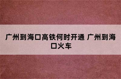 广州到海口高铁何时开通 广州到海口火车